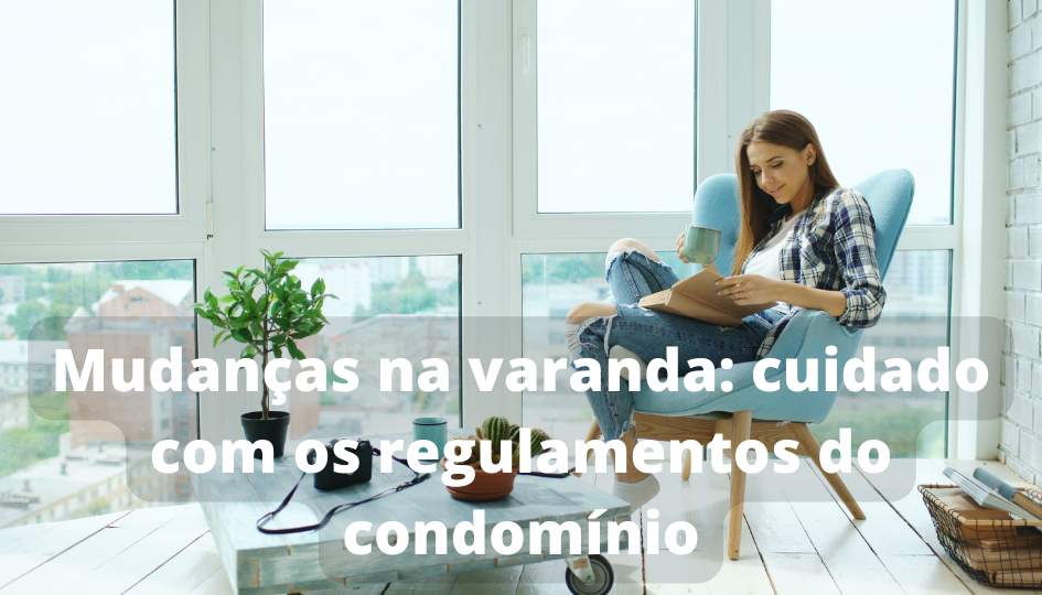 Mudanças na varanda cuidado com os regulamentos do condomínio
